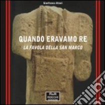 Quando eravamo re. La favola della San Marco libro di Atzori Gianfranco