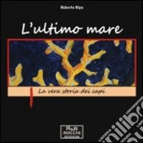 L'ultimo mare. La vera storia dei capi libro di Ripa Roberto