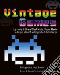 Vintage Games. La storia di Grand Theft Auto, Super Mario e dei più influenti videogiochi di tutti i tempi libro di Loguidice Bill; Barton Matt; Gaburri S. (cur.)