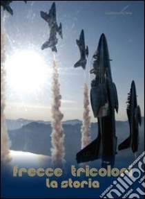 Frecce tricolori. La storia libro di Da Forno Gianfranco