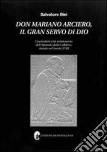 Don Mariano Arciero, il gran servo di Dio. L'esemplare vita missionaria dell'apostolo delle Calabrie, vissuto nel secolo XVIII libro di Bini Salvatore