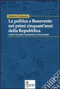 La politica a Benevento nei primi cinquant'anni della Repubblica libro di Costanzo Roberto