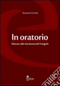 In oratorio. Educare alla vita buona del vangelo libro di Grimaldi Alessandro