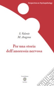 Per una storia dell'anoressia nervosa libro di Valente Sara; Aragona Massimiliano