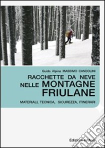 Racchette da neve nelle montagne friulane. Materiali, tecnica, sicurezza itinerari libro di Candolini Massimo