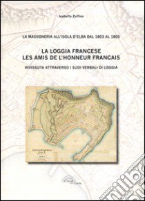 La loggia francese. Les amis dell'honneur français. Rivissuta attraverso i suoi verbali di loggia libro di Zolfino Isabella