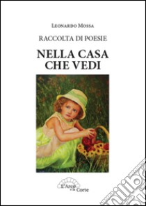 Nella casa che vedi. Raccolta di poesie libro di Mossa Leonardo