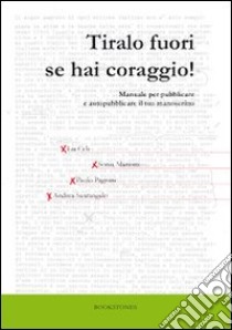 Tiralo fuori se hai coraggio! Manuale per pubblicare e autopubblicare il tuo manoscritto libro di Celi Lia; Mariotti Sonia; Pagnini Paolo