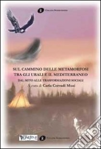 Sul cammino delle metamorfosi tra gli Urali e il Mediterraneo. Dal mito alle trasformazioni sociali libro di Corradi Musi C. (cur.)