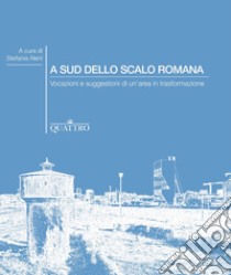 A sud dello scalo romana. Vocazioni e suggestioni di un'area in trasformazione libro di Aleni S. (cur.)