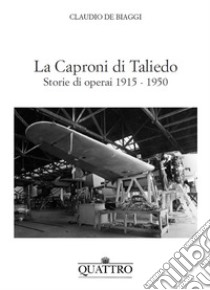 La Caproni di Taliedo. Storie di operai 1915-1950 libro di De Biaggi Claudio