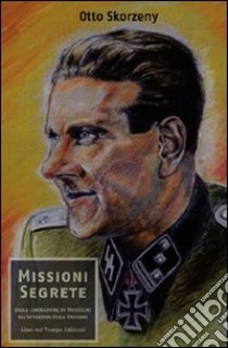 Missioni segrete. Dalla liberazione di Mussolini all'offensiva delle Ardenne libro di Skorzeny Otto