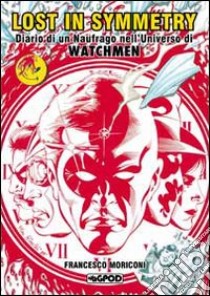 Lost in symmetry. Diario di un naufrago nell'universo di Watchmen libro di Moriconi Francesco