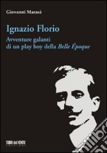 Ignazio Florio. Avventure galanti di un play boy della Belle époque libro di Marasà Giovanni