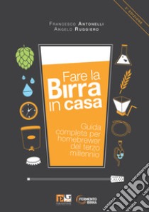 Fare la birra in casa. Guida completa per homebrewer del terzo millennio. Ediz. ampliata libro di Antonelli Francesco; Ruggiero Angelo; Utzeri N. (cur.)