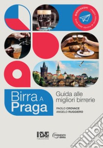 Birra a Praga. Guida alle migliori birrerie. Nuova ediz. libro di Crovace Paolo; Ruggiero Angelo