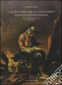 La stregoneria nel Ducato di Urbino alla fine del Cinquecento. Processo a donna Laura di Farneta-Urbino 1587 libro di Murano Giovanni