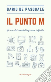 Il punto M. Le vie del marketing sono infinite libro di De Pasquale Dario