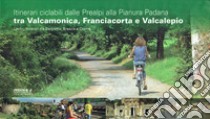 Itinerari ciclabili dalle Prealpi, alla Pianura padana tra Valcamonica, Franciacorta e Valcalepio. Undici itinerari tra Bergamo, Brescia, Crema libro di Zani C. (cur.)