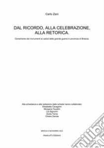 Dal ricordo, alla celebrazione, alla retorica. Censimento dei monumenti ai caduti della grande guerra in provincia di Brescia libro di Zani Carlo