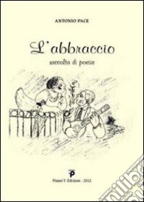 L'abbraccio. Raccolta di poesie libro di Pace Antonio