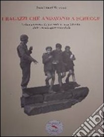 I ragazzi che andavano a schegge. La linea gotica e il riuso civile di materiali bellici della 2ª G. M. libro di Marcacci J. Pascal