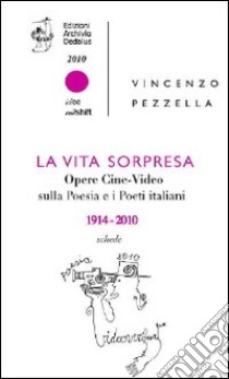 La vita sorpresa. Opere cine-video sulla poesia e i poeti italiani (1914-2010) libro di Pezzella Vincenzo