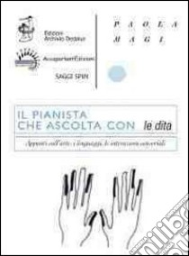 Il pianista che ascolta con le dita. Appunti sull'arte, i linguaggi, le interazioni sensoriali. Con DVD libro di Magi Paola