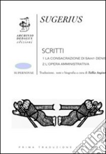 Scritti: La consacrazione di Saint Denis. L'opera amministrativa libro di Sugerius (abate); Angino T. (cur.)