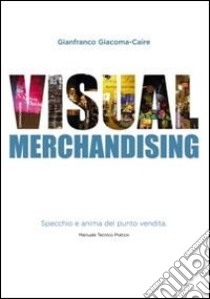 Visual mechandising. Specchio e anima del punto vendita libro di Giacoma-Caire Gianfranco