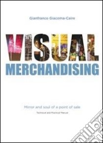 Visual merchandising. Mirror and soul of a point of sales. Technical and manual libro di Giacoma-Caire Gianfranco