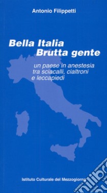 Bella Italia brutta gente. Un paese in anestesia tra sciacalli, cialtroni e leccapiedi libro di Filippetti Antonio