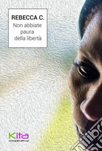 Non abbiate paura della libertà libro di Rebecca C.; Demuru O. (cur.)