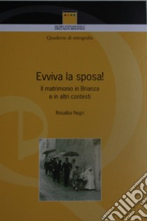 Evviva la sposa! Il matrimonio ieri e oggi in Brianza, e in altri contesti libro di Negri Rosalba