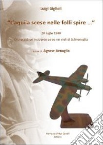 L'aquila scese nelle folli spire... 20 luglio 1940 cronaca di un incidente aereo nei cieli di Schivenoglia libro di Giglioli Luigi; Benaglia A. (cur.)