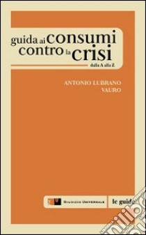 Guida ai cosumi contro la crisi dalla A alla Z libro di Lubrano Antonio; Senesi Vauro