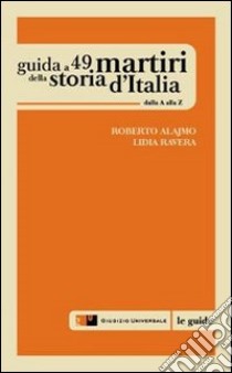 Guida a 49 martiri della storia d'Italia. Dalla A alla Z libro di Alajmo Roberto; Ravera Lidia