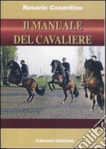 Il manuale del cavaliere. Come montare correttamente a cavallo libro di Cosentino Rosario