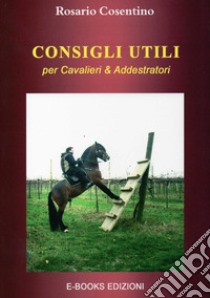 Consigli utili per cavalieri & addestratori libro di Cosentino Rosario