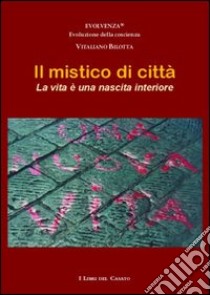 Il mistico di città. La vita è una nascita interiore libro di Bilotta Vitaliano