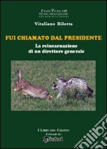 Fui chiamato dal presidente. La reincarnazione di un direttore generale libro di Bilotta Vitaliano