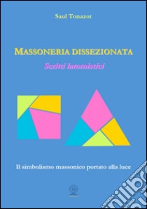 Massoneria dissezionata. Scritti latomistici libro di Tonazot Saul