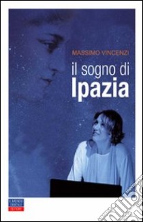 Il sogno di Ipazia libro di Vincenzi Massimo