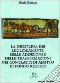 La disciplina dei miglioramenti, delle addizioni e delle trasformazioni nei contratti di affitto di fondo rustico libro di Gattuso Mattia