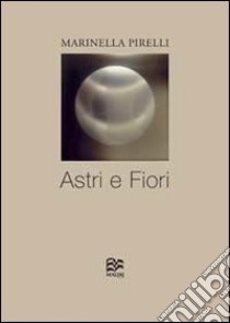 Astri e fiori. Ediz. illustrata libro di Pirelli Marinella; Borghi R. (cur.)