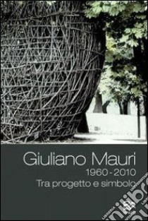 Giuliano Mauri 1960-2010. Tra progetto e simbolo libro di Borghi R. (cur.)