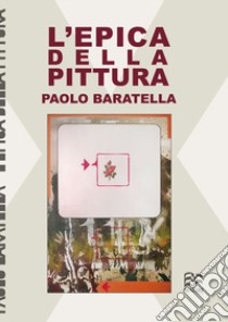 L'epica della pittura libro di Baratella Paolo; Borghi R. (cur.); Marcantoni C. (cur.)