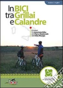 In bici tra Grillai e Calandre. Itinerari in mountain bike nel parco nazionale dell'Alta Murgia. Ediz. italiana e inglese libro di Carlucci G. (cur.)