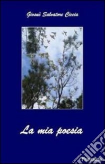 La mia poesia libro di Ciccia Giosuè S.