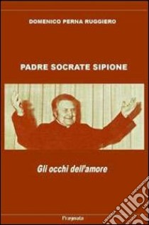 Padre Socrate Sipione. Gli occhi dell'amore. Con CD Audio libro di Perna Ruggiero D.